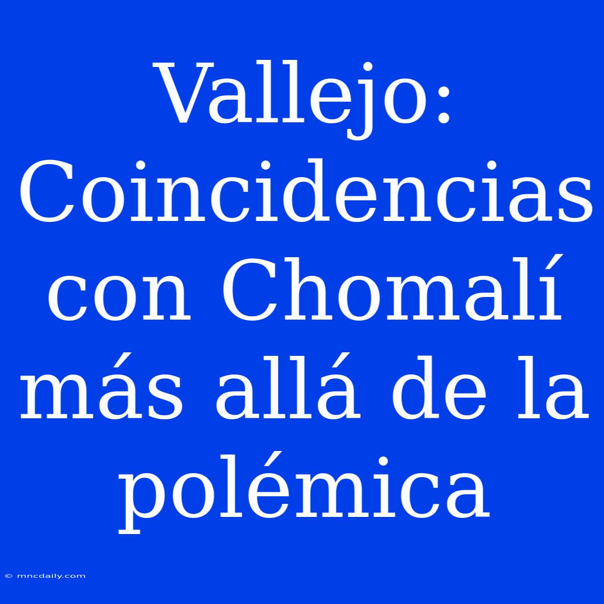 Vallejo: Coincidencias Con Chomalí Más Allá De La Polémica