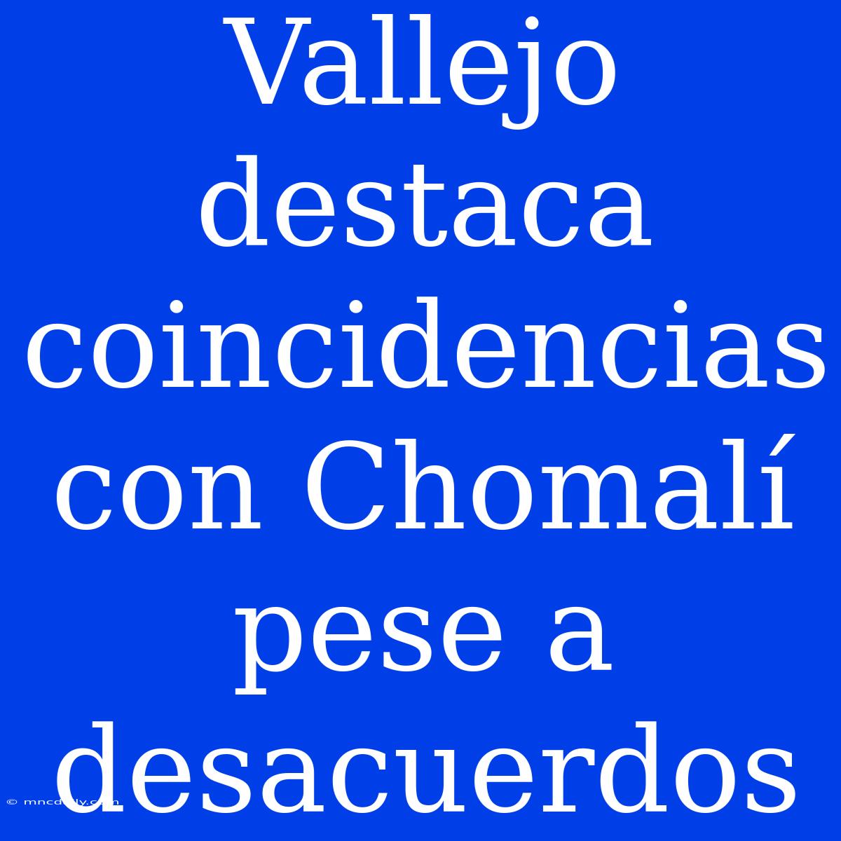 Vallejo Destaca Coincidencias Con Chomalí Pese A Desacuerdos