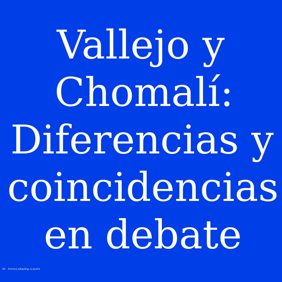 Vallejo Y Chomalí: Diferencias Y Coincidencias En Debate