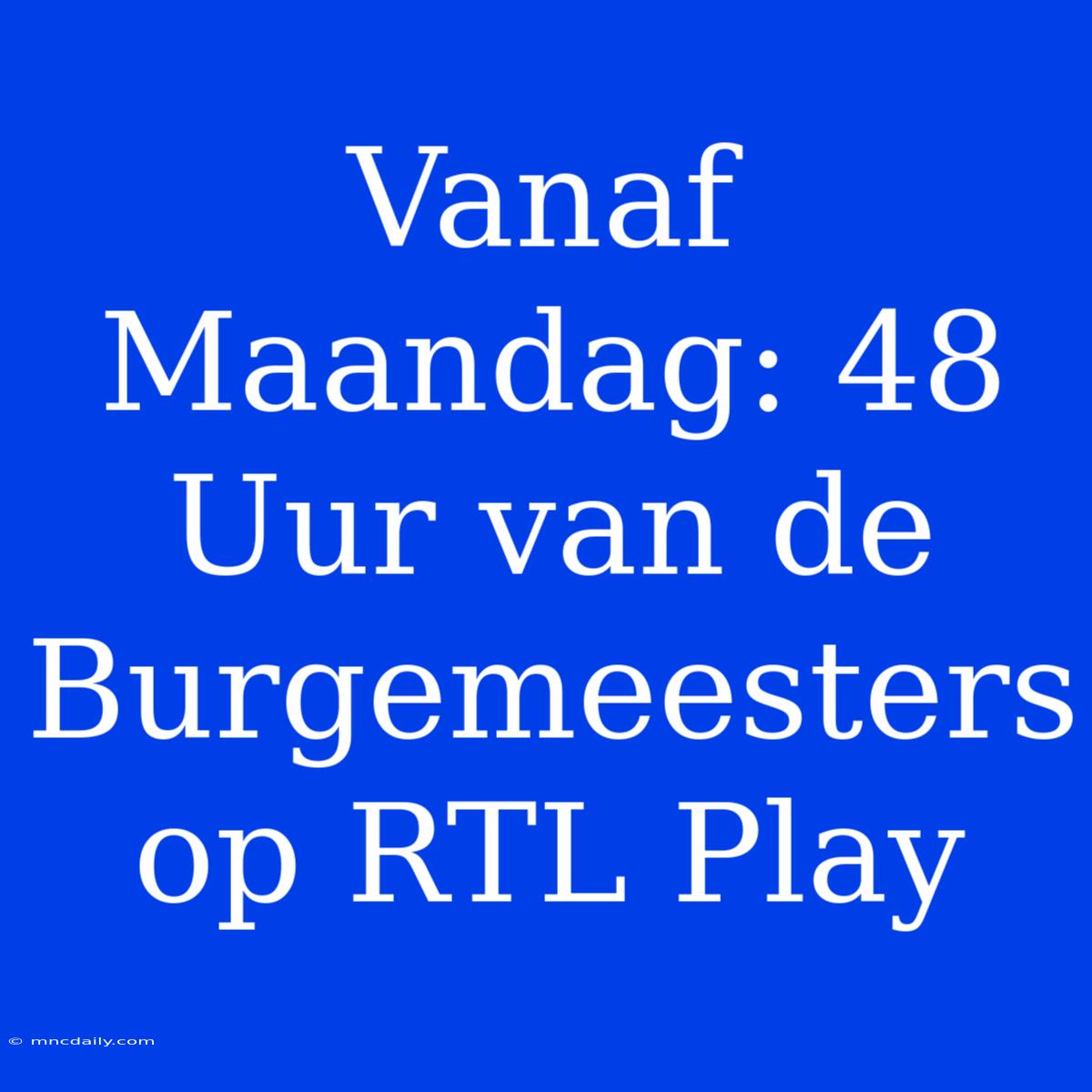 Vanaf Maandag: 48 Uur Van De Burgemeesters Op RTL Play