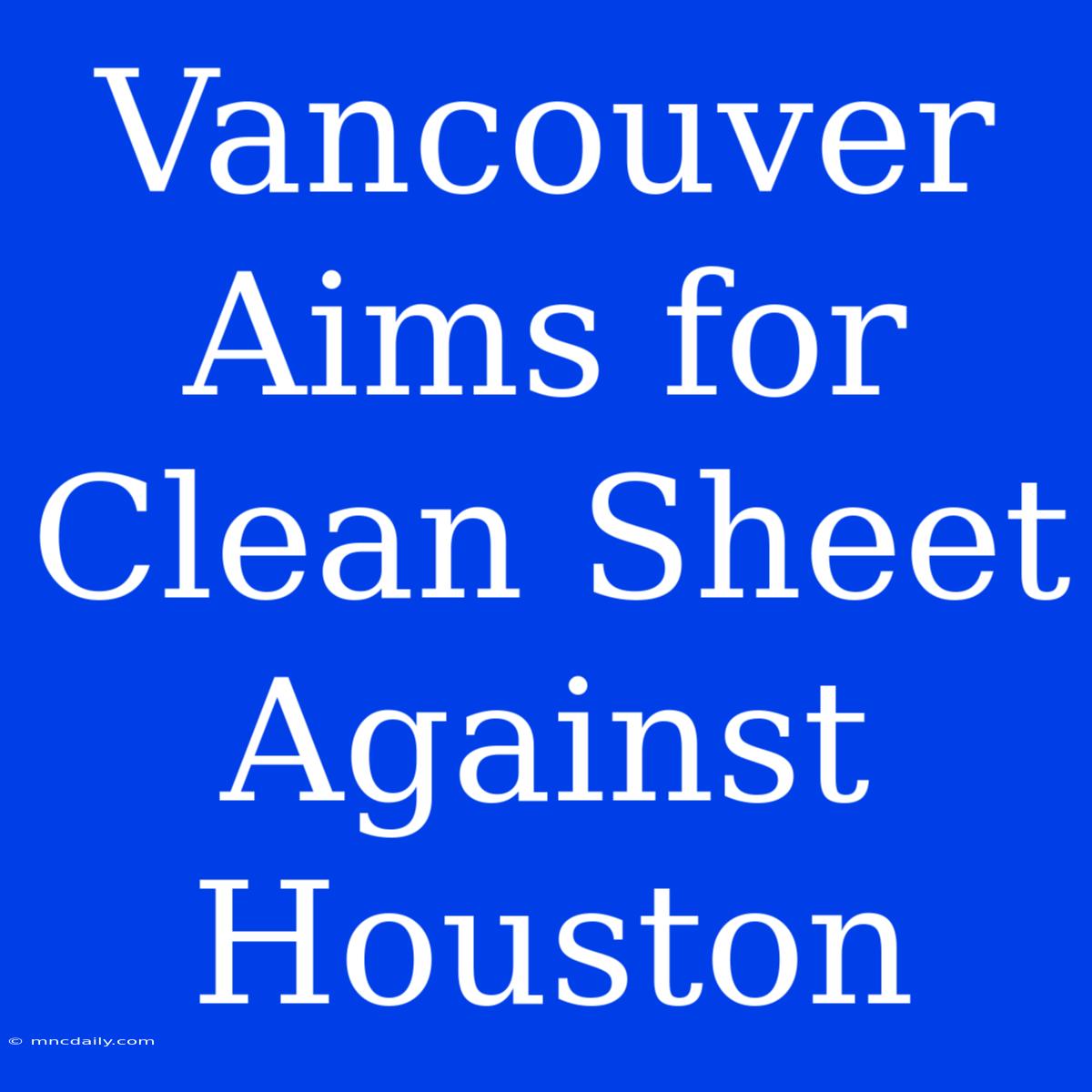 Vancouver Aims For Clean Sheet Against Houston