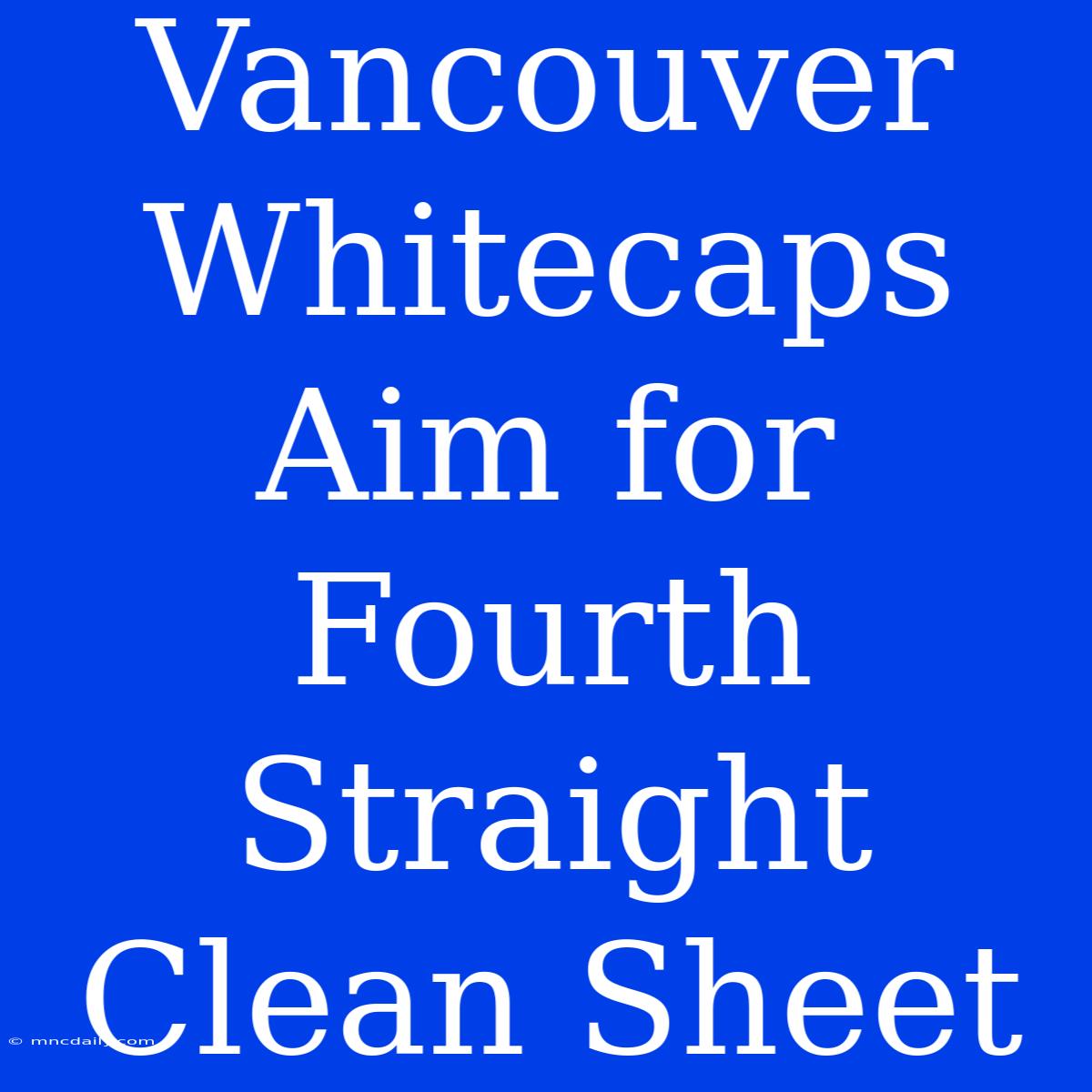 Vancouver Whitecaps Aim For Fourth Straight Clean Sheet