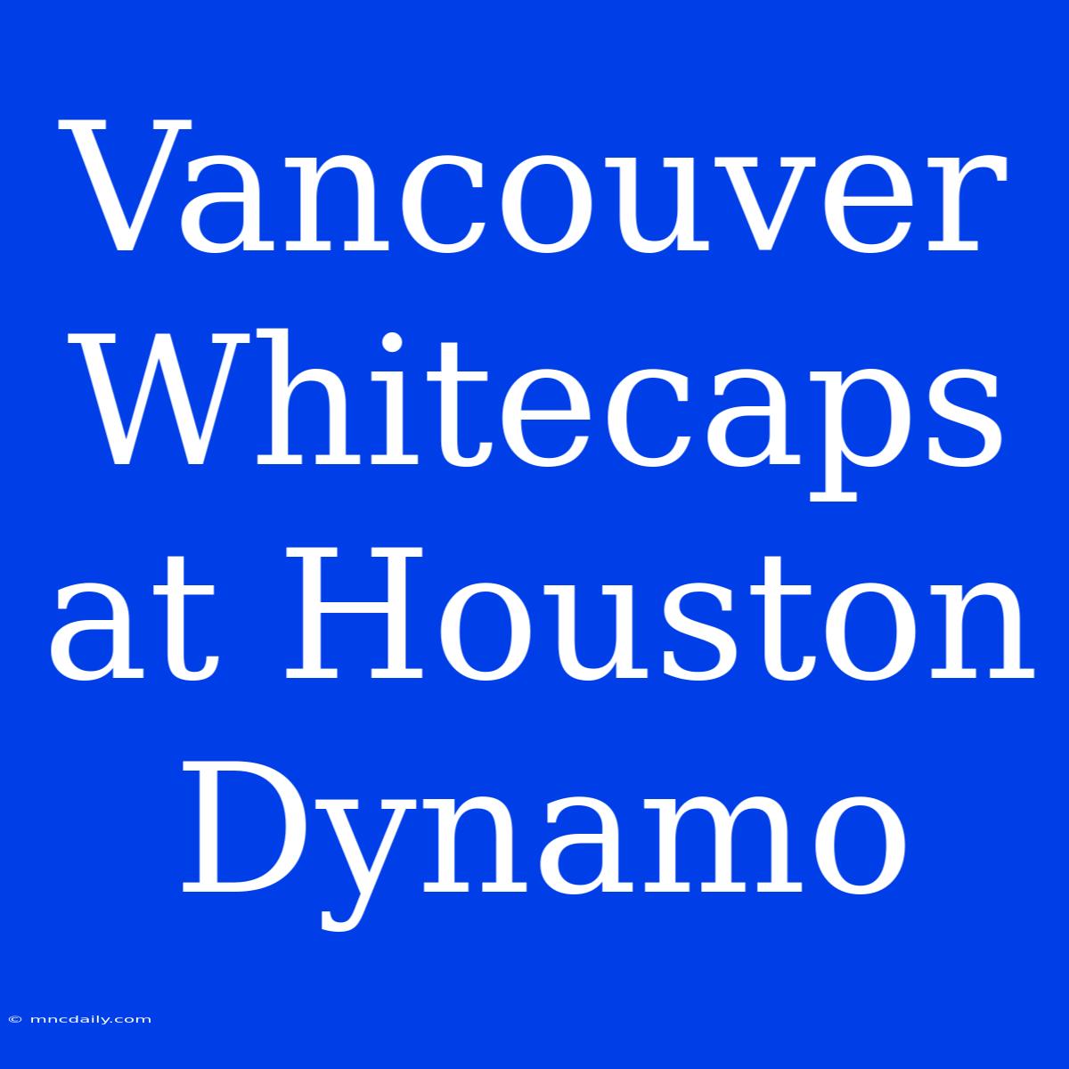 Vancouver Whitecaps At Houston Dynamo