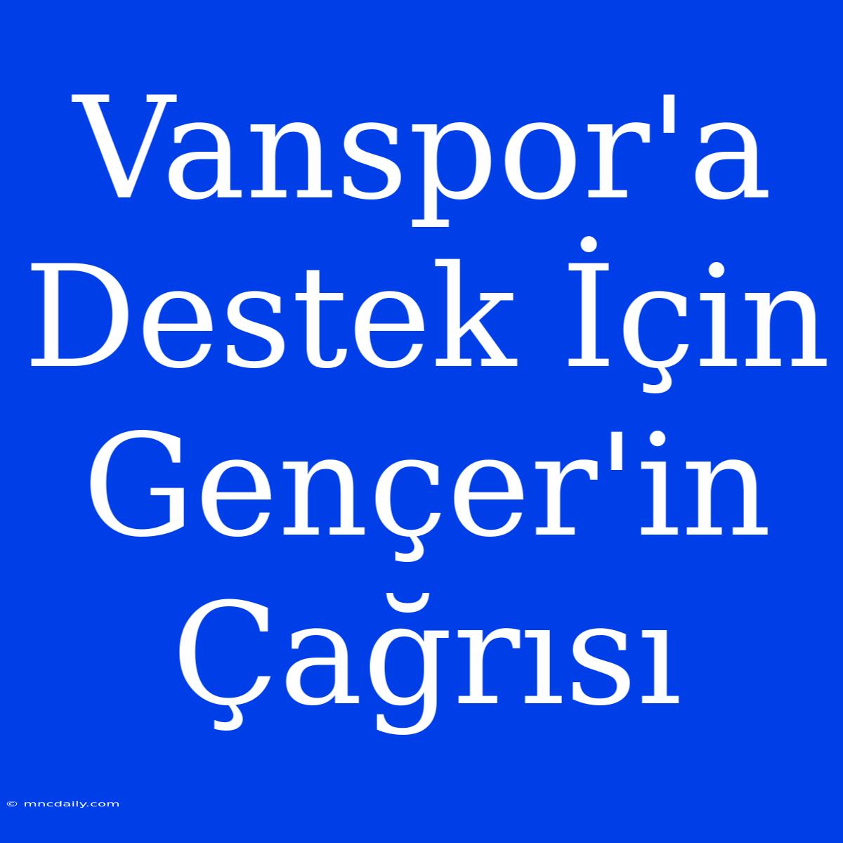 Vanspor'a Destek İçin Gençer'in Çağrısı