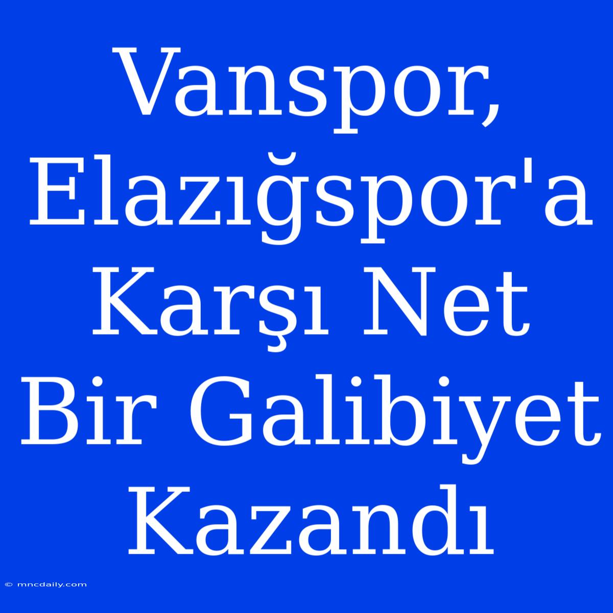 Vanspor, Elazığspor'a Karşı Net Bir Galibiyet Kazandı