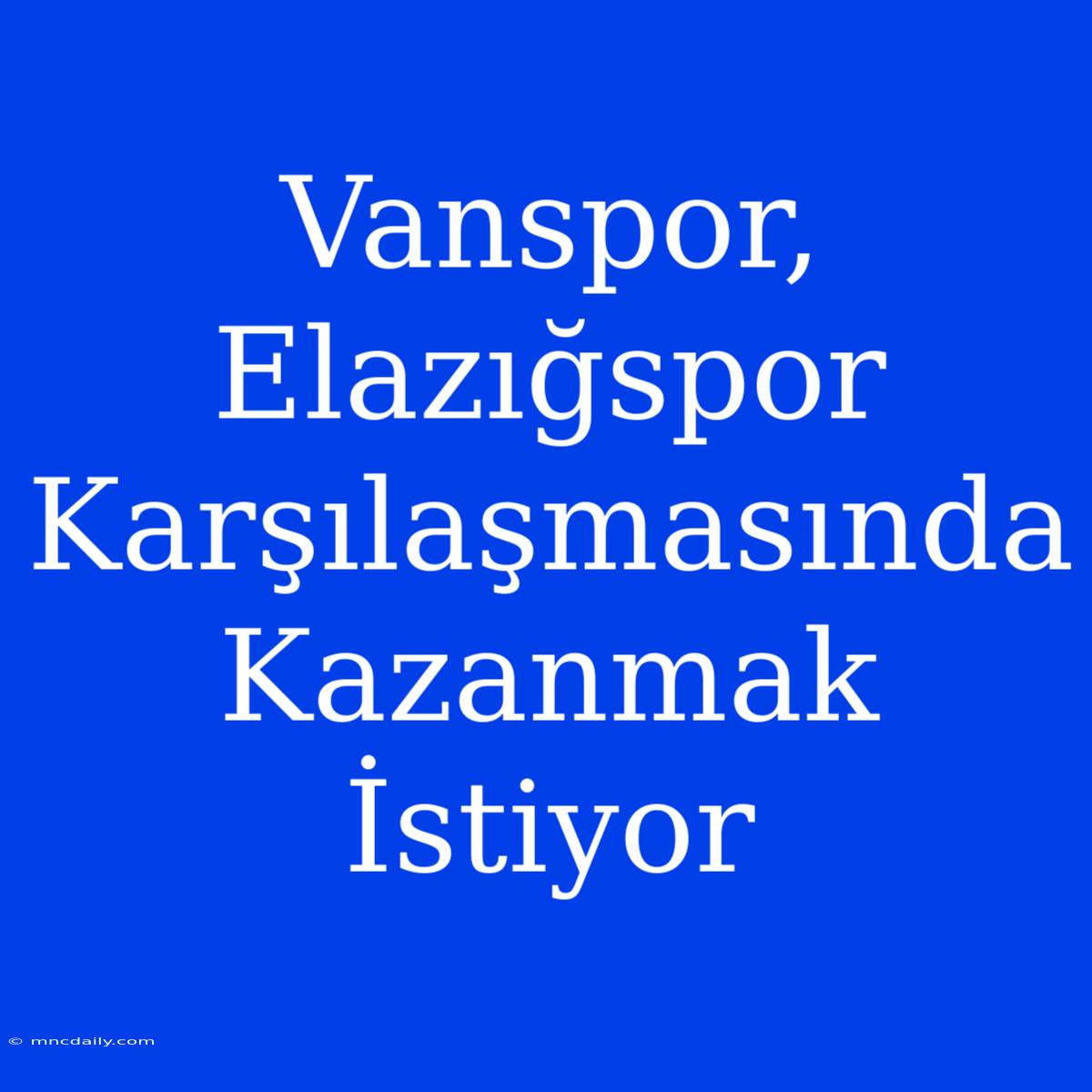 Vanspor, Elazığspor Karşılaşmasında Kazanmak İstiyor