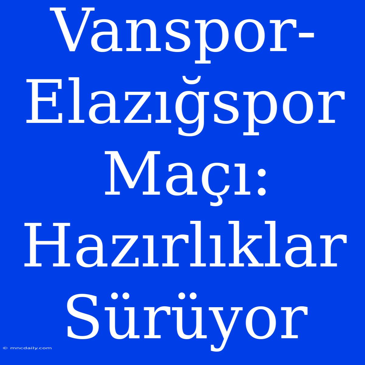 Vanspor-Elazığspor Maçı: Hazırlıklar Sürüyor