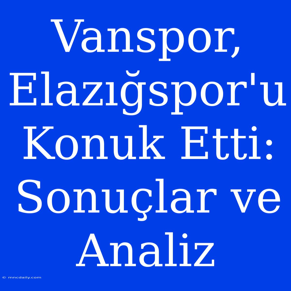 Vanspor, Elazığspor'u Konuk Etti: Sonuçlar Ve Analiz