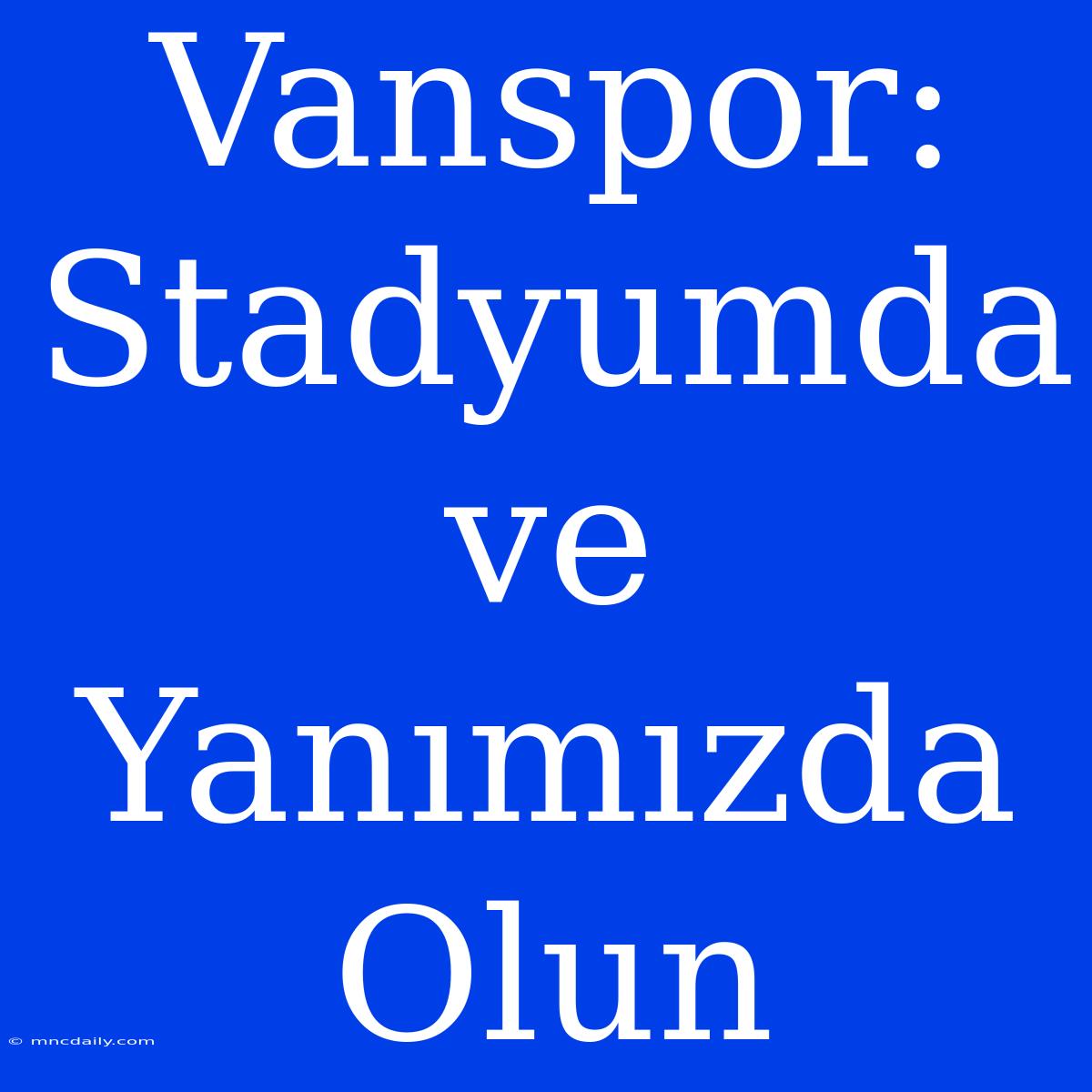 Vanspor: Stadyumda Ve Yanımızda Olun