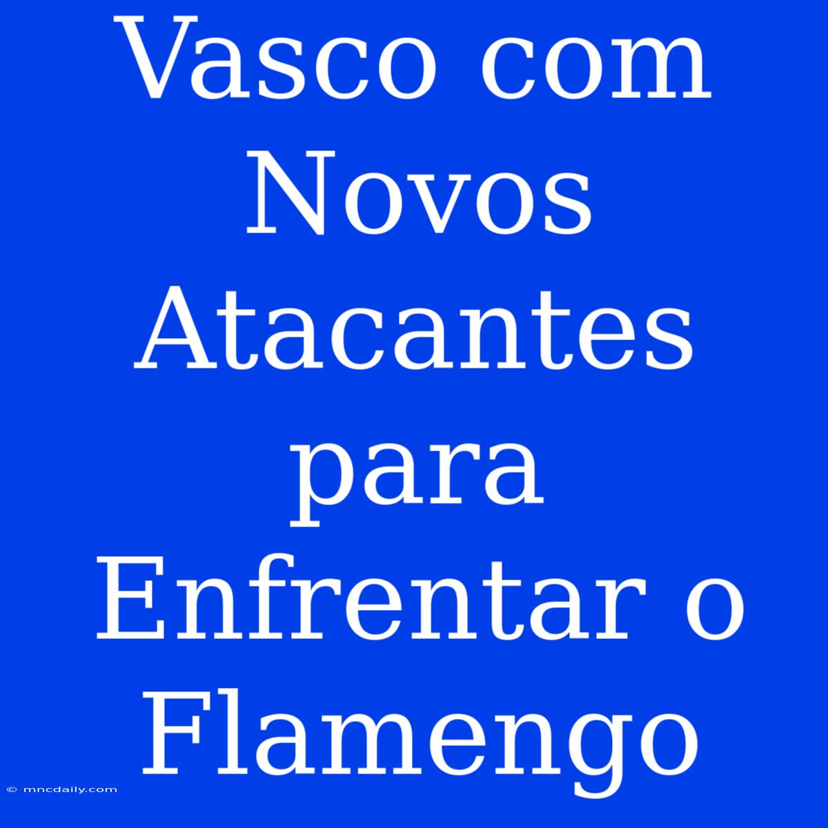 Vasco Com Novos Atacantes Para Enfrentar O Flamengo