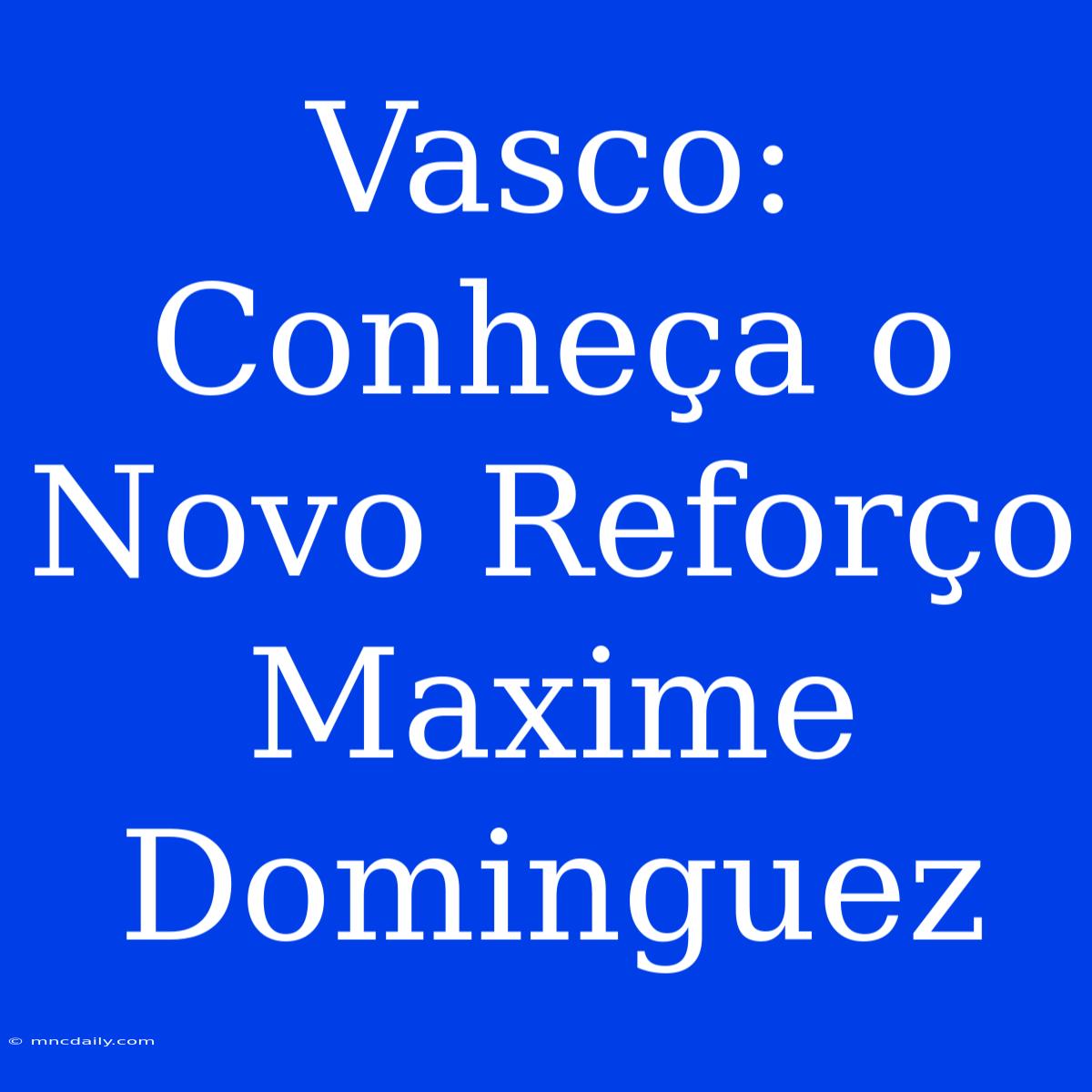 Vasco: Conheça O Novo Reforço Maxime Dominguez