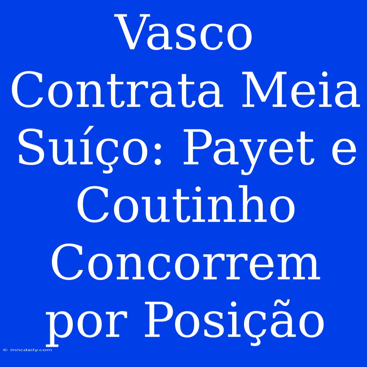 Vasco Contrata Meia Suíço: Payet E Coutinho Concorrem Por Posição