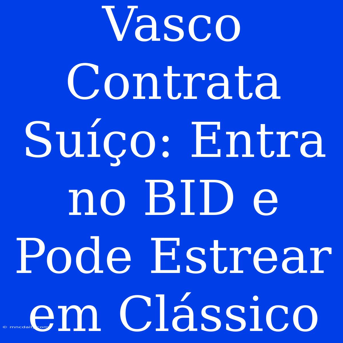 Vasco Contrata Suíço: Entra No BID E Pode Estrear Em Clássico