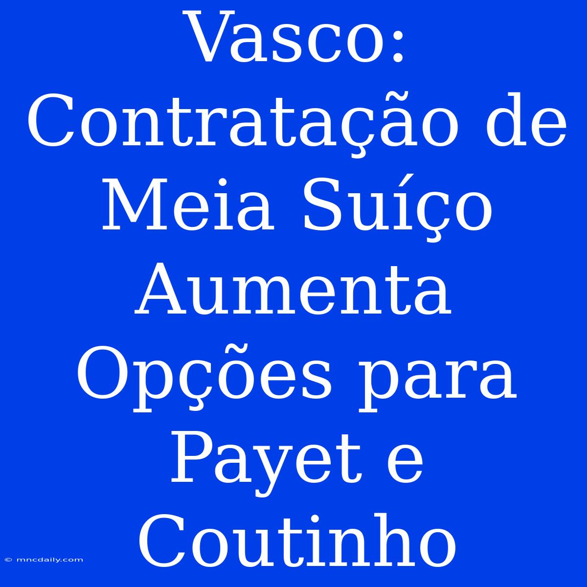 Vasco: Contratação De Meia Suíço Aumenta Opções Para Payet E Coutinho