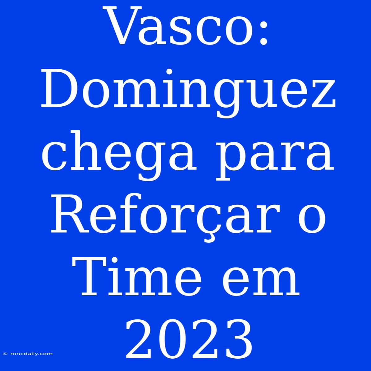 Vasco: Dominguez Chega Para Reforçar O Time Em 2023