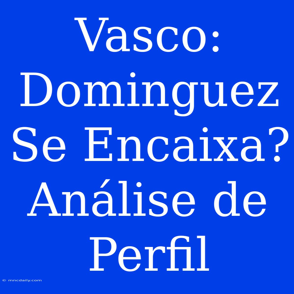 Vasco: Dominguez Se Encaixa? Análise De Perfil