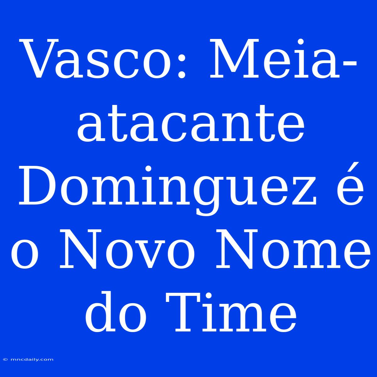 Vasco: Meia-atacante Dominguez É O Novo Nome Do Time