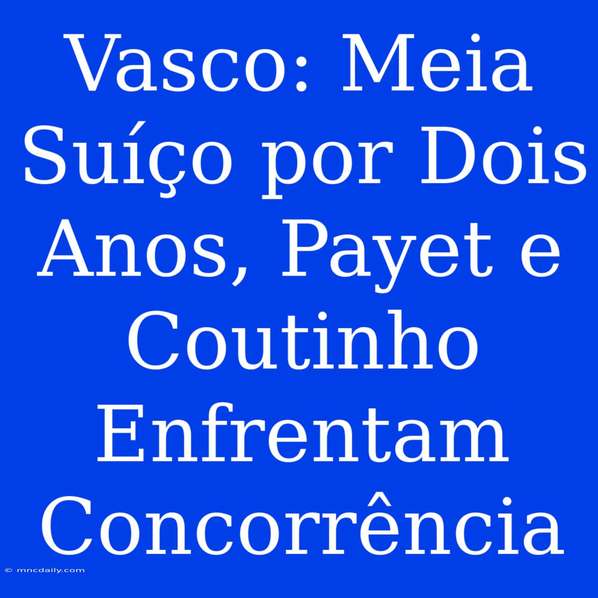 Vasco: Meia Suíço Por Dois Anos, Payet E Coutinho Enfrentam Concorrência