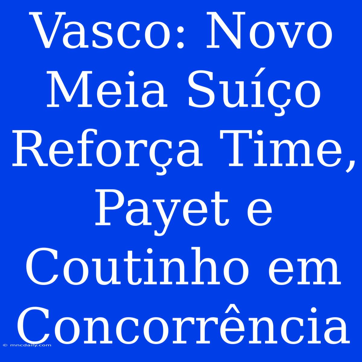 Vasco: Novo Meia Suíço Reforça Time, Payet E Coutinho Em Concorrência