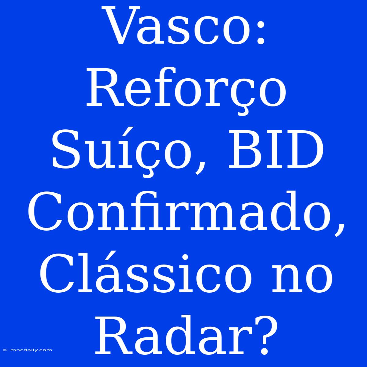 Vasco: Reforço Suíço, BID Confirmado, Clássico No Radar?