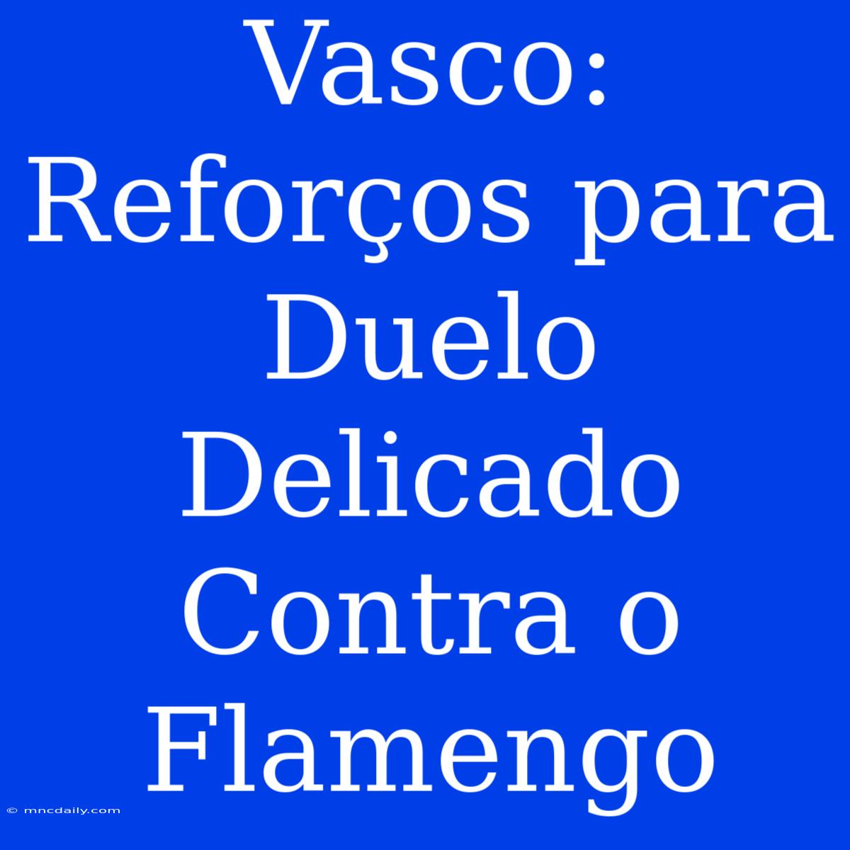 Vasco: Reforços Para Duelo Delicado Contra O Flamengo