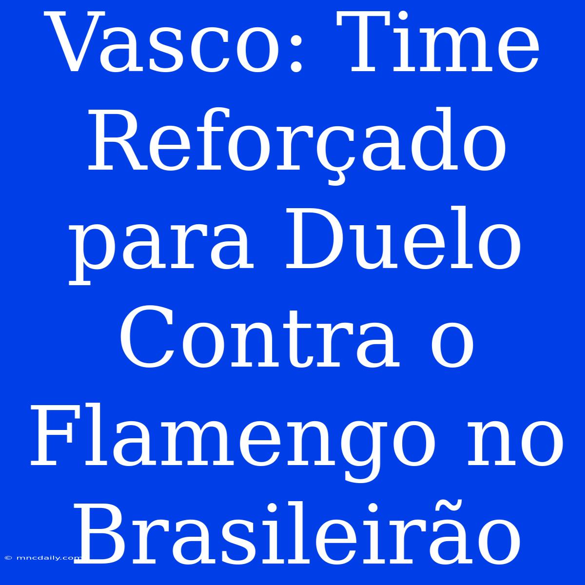 Vasco: Time Reforçado Para Duelo Contra O Flamengo No Brasileirão