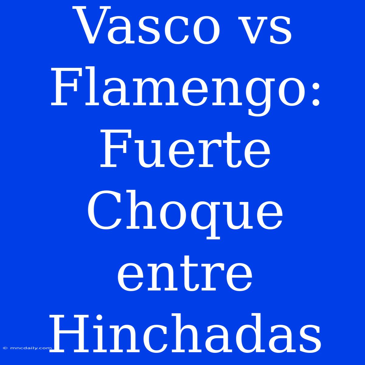 Vasco Vs Flamengo: Fuerte Choque Entre Hinchadas