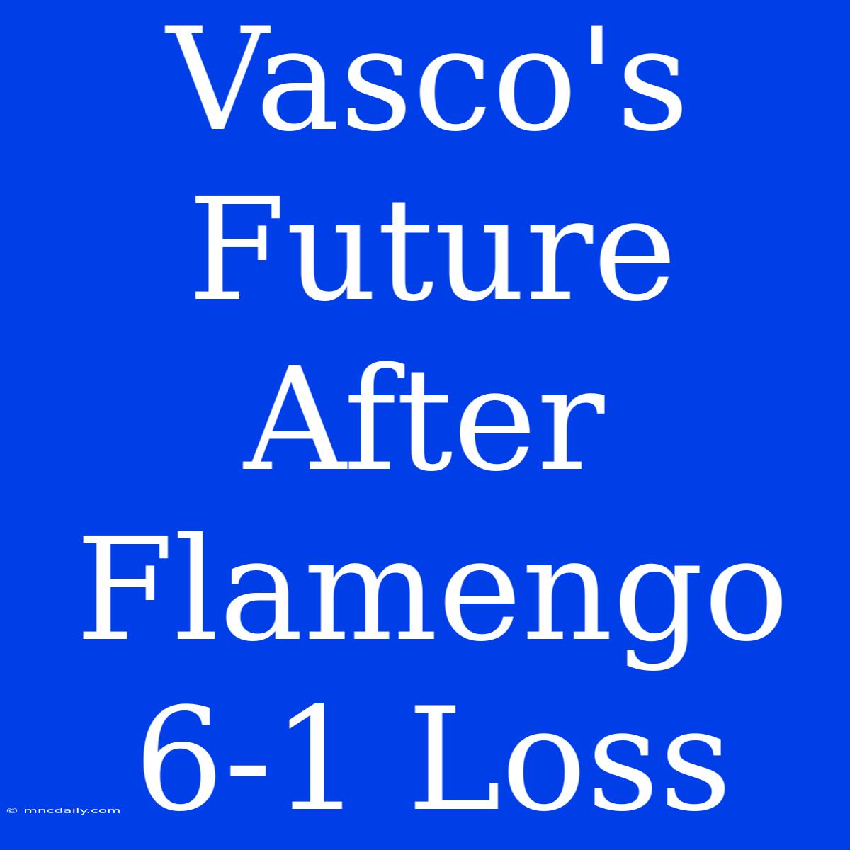 Vasco's Future After Flamengo 6-1 Loss