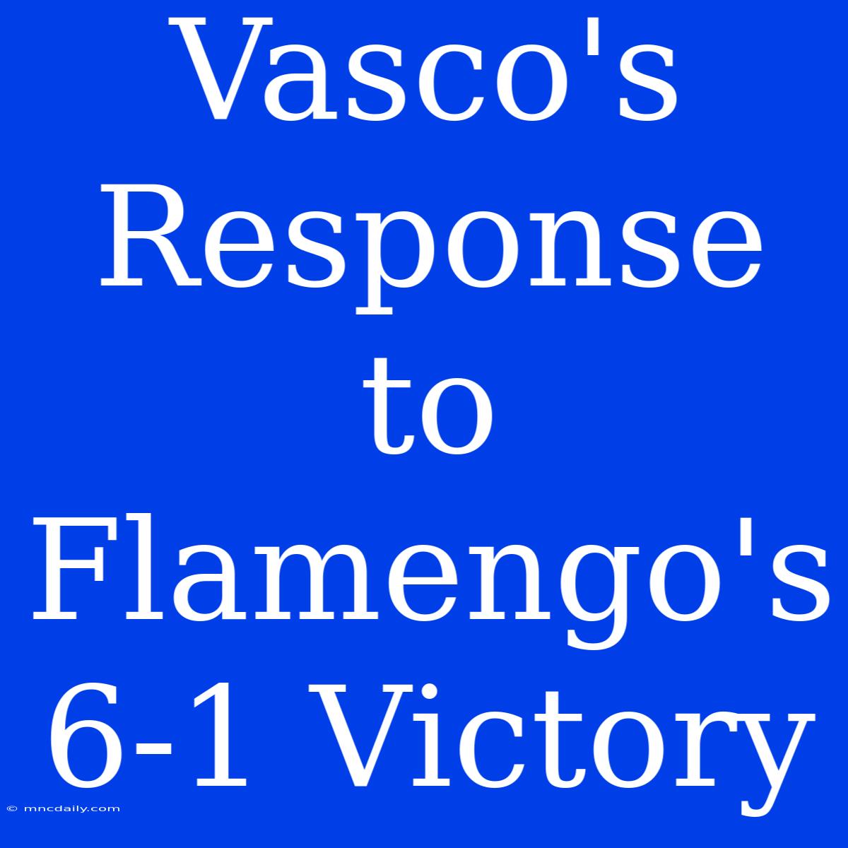 Vasco's Response To Flamengo's 6-1 Victory