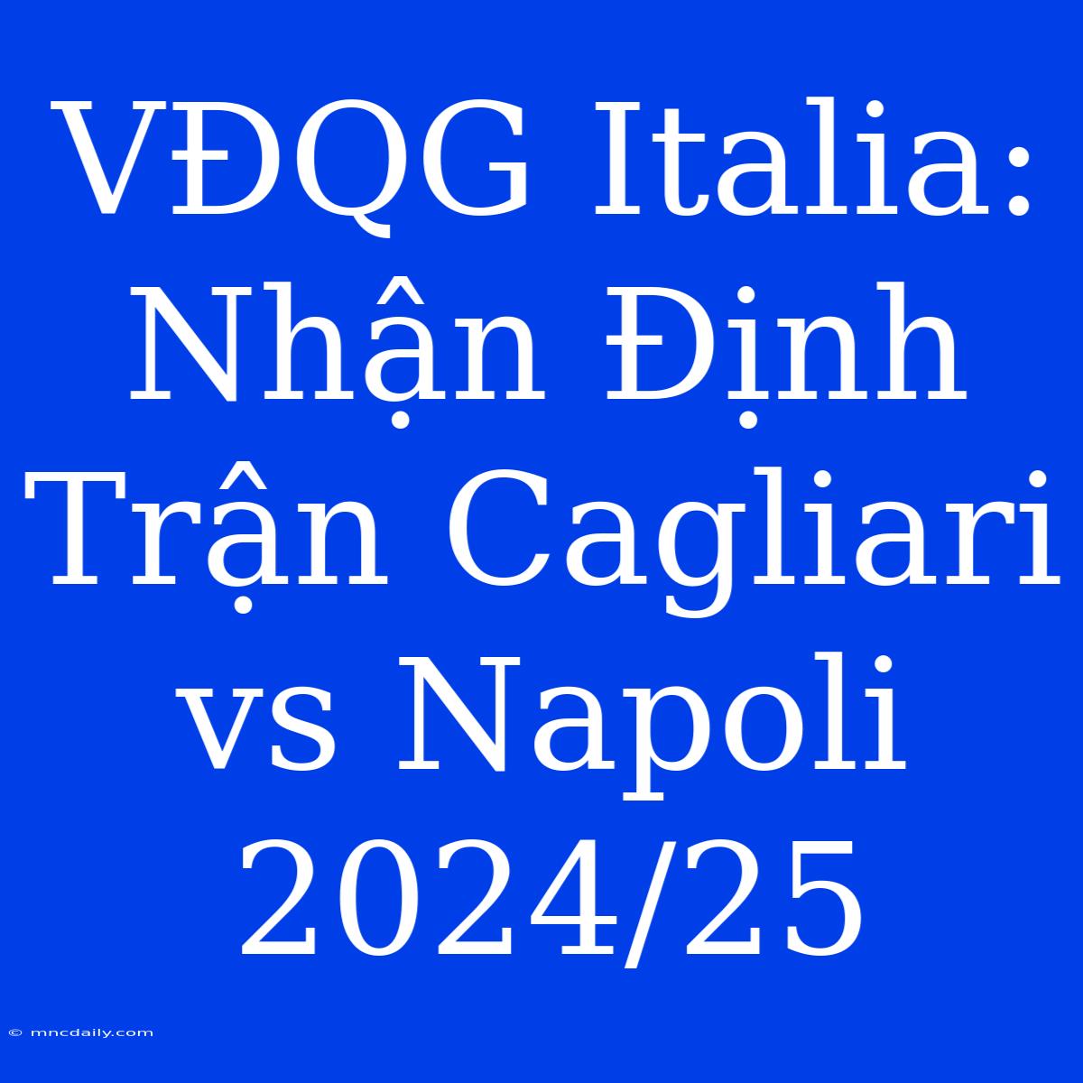 VĐQG Italia: Nhận Định Trận Cagliari Vs Napoli 2024/25 