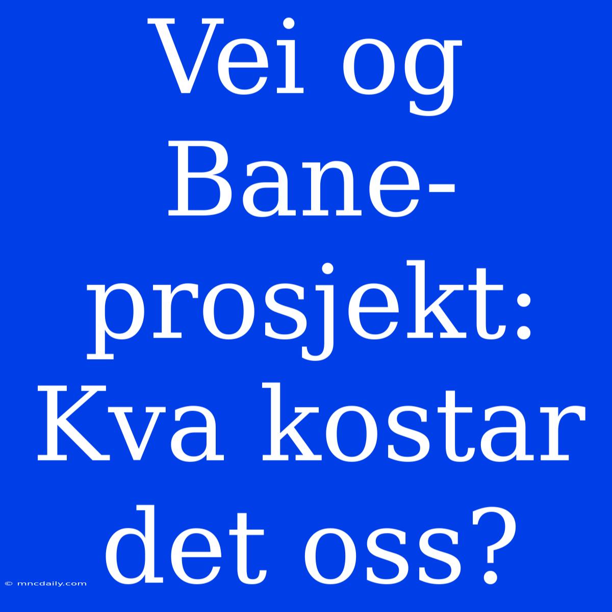 Vei Og Bane-prosjekt: Kva Kostar Det Oss?