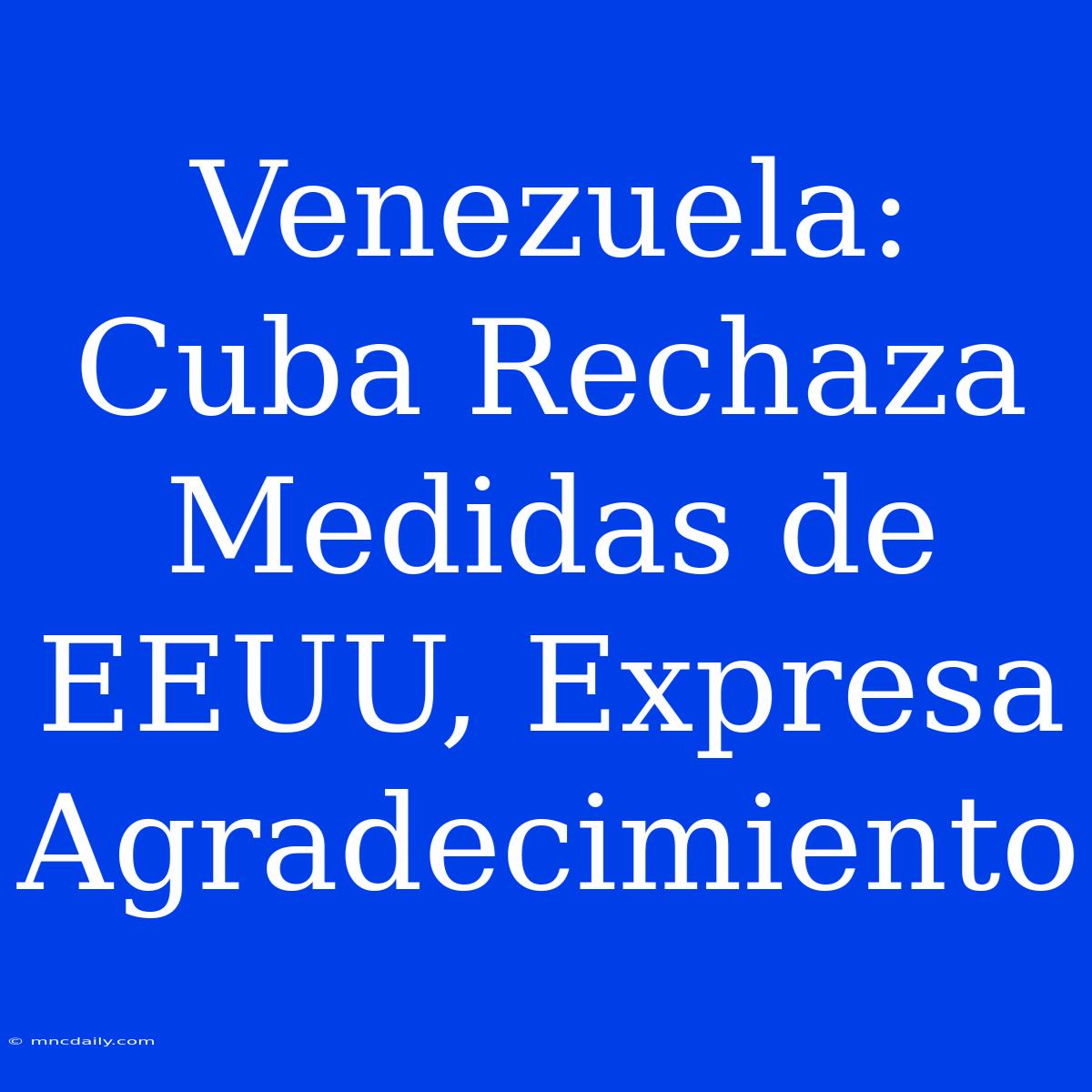 Venezuela: Cuba Rechaza Medidas De EEUU, Expresa Agradecimiento