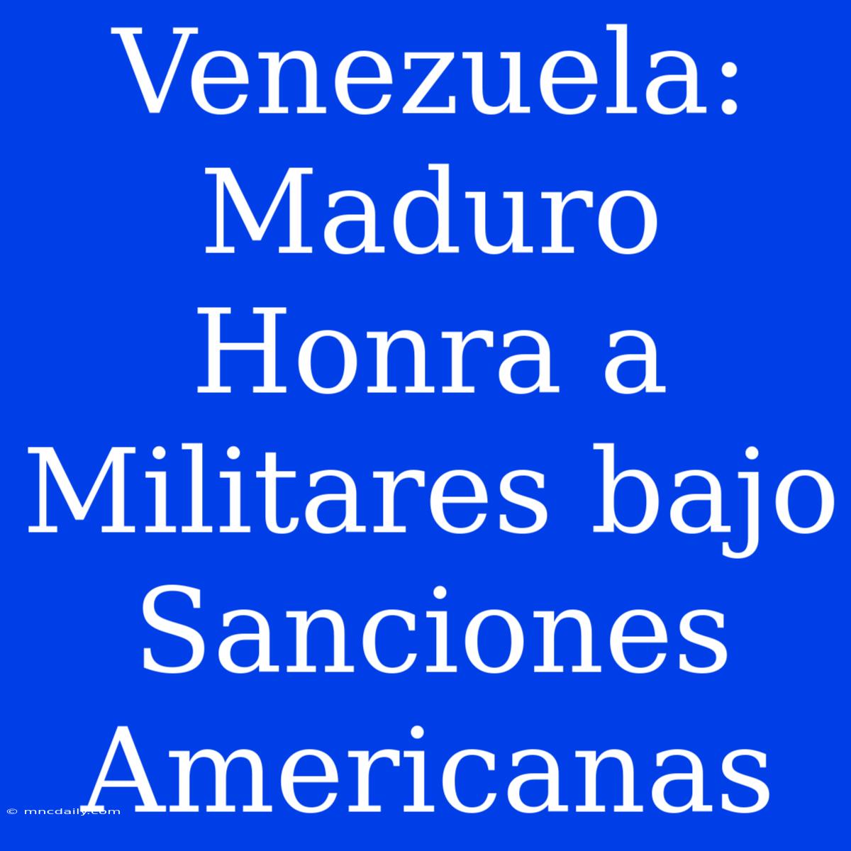 Venezuela: Maduro Honra A Militares Bajo Sanciones Americanas