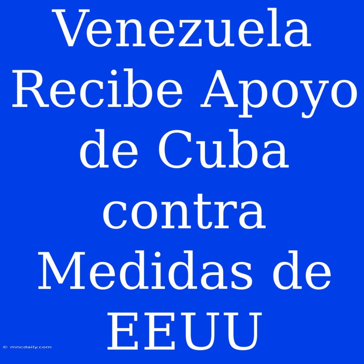 Venezuela Recibe Apoyo De Cuba Contra Medidas De EEUU