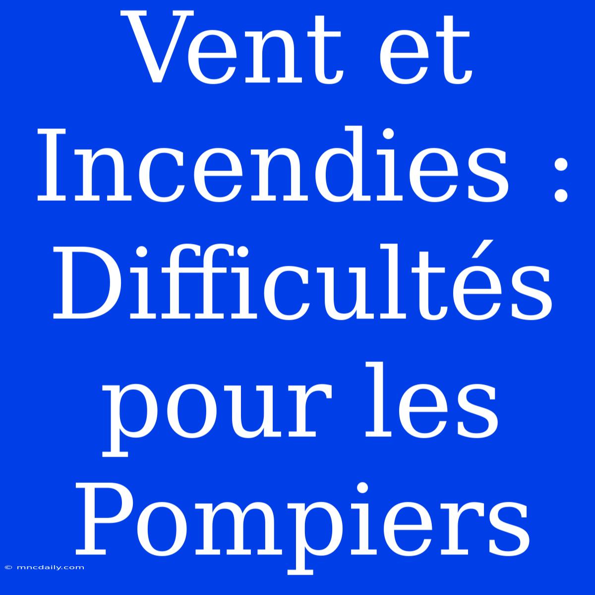 Vent Et Incendies : Difficultés Pour Les Pompiers 