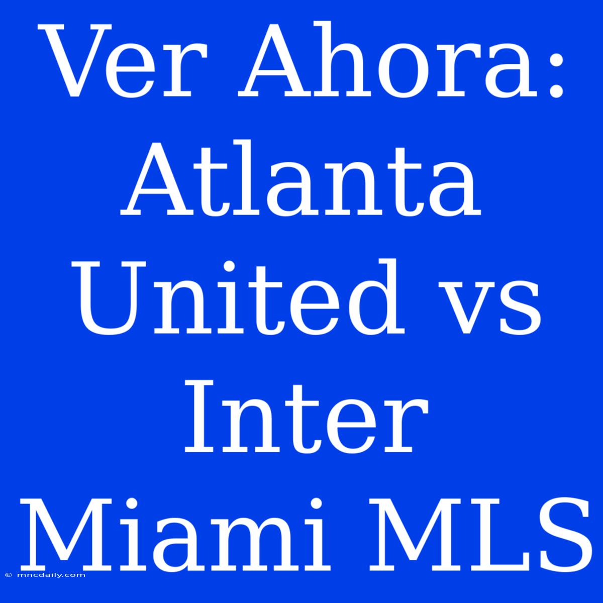 Ver Ahora: Atlanta United Vs Inter Miami MLS