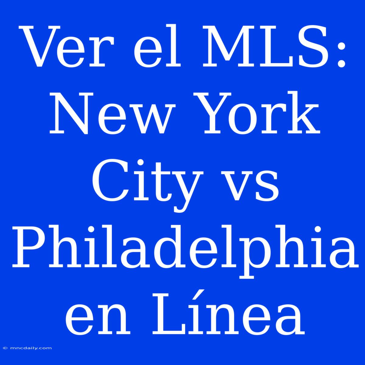 Ver El MLS: New York City Vs Philadelphia En Línea