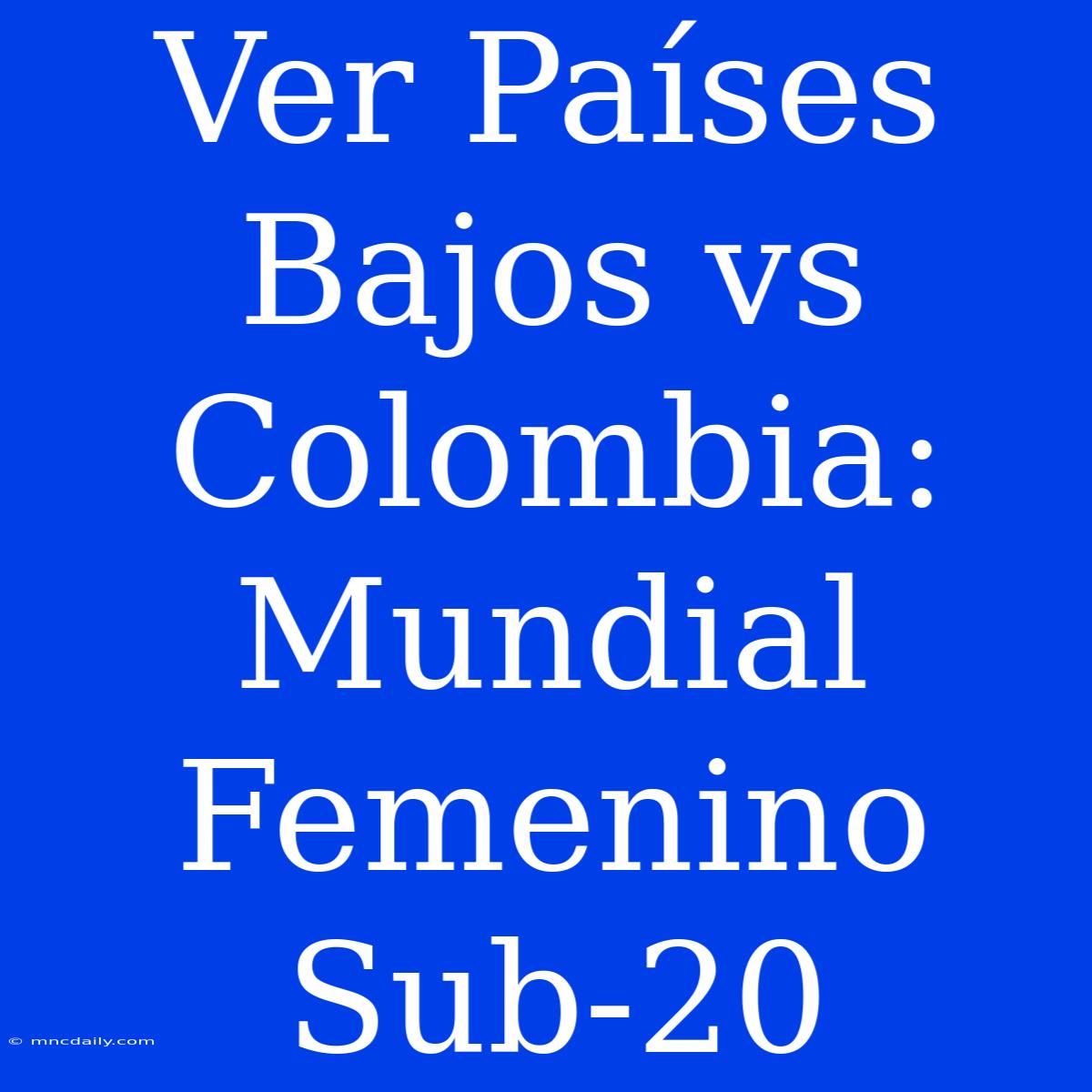 Ver Países Bajos Vs Colombia: Mundial Femenino Sub-20