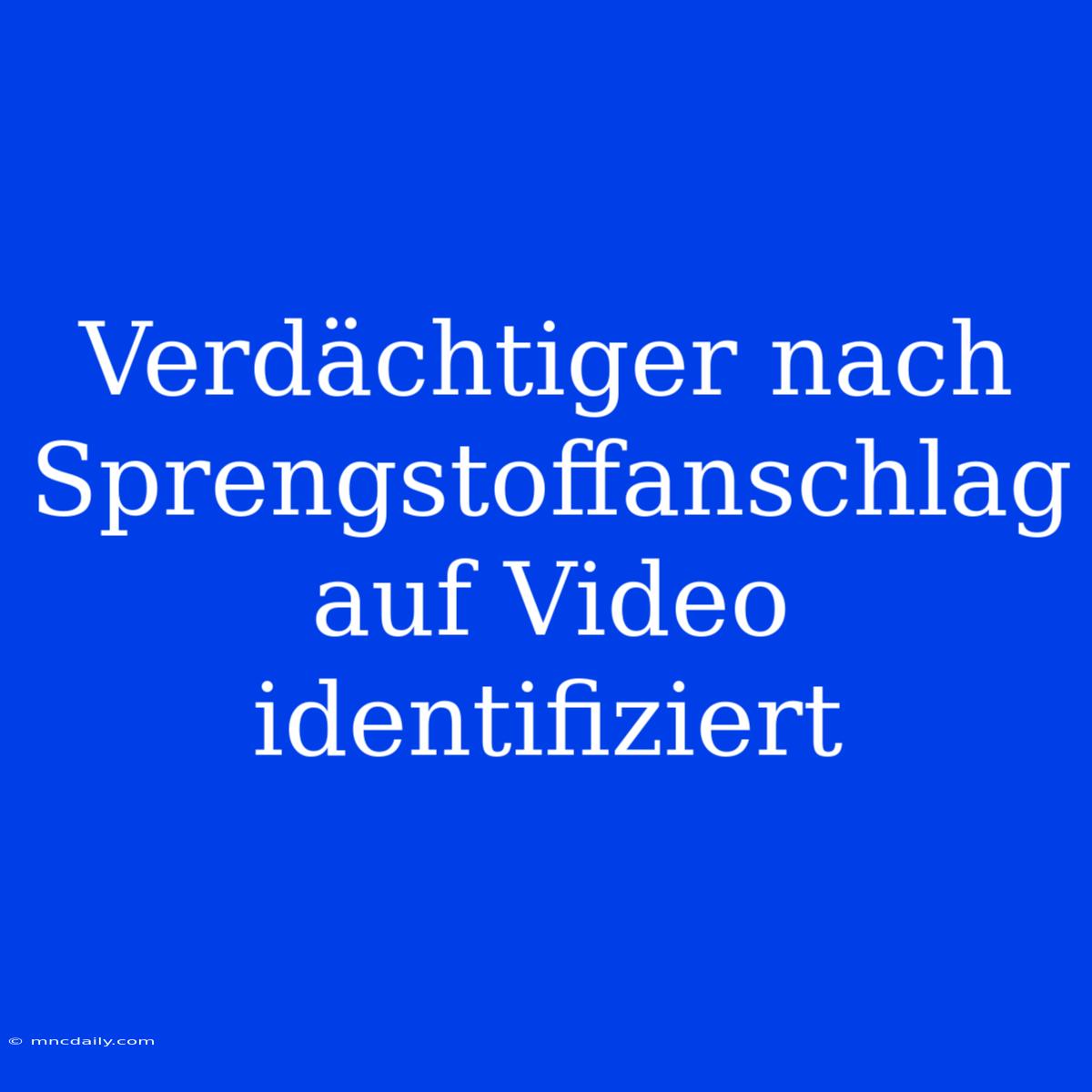 Verdächtiger Nach Sprengstoffanschlag Auf Video Identifiziert