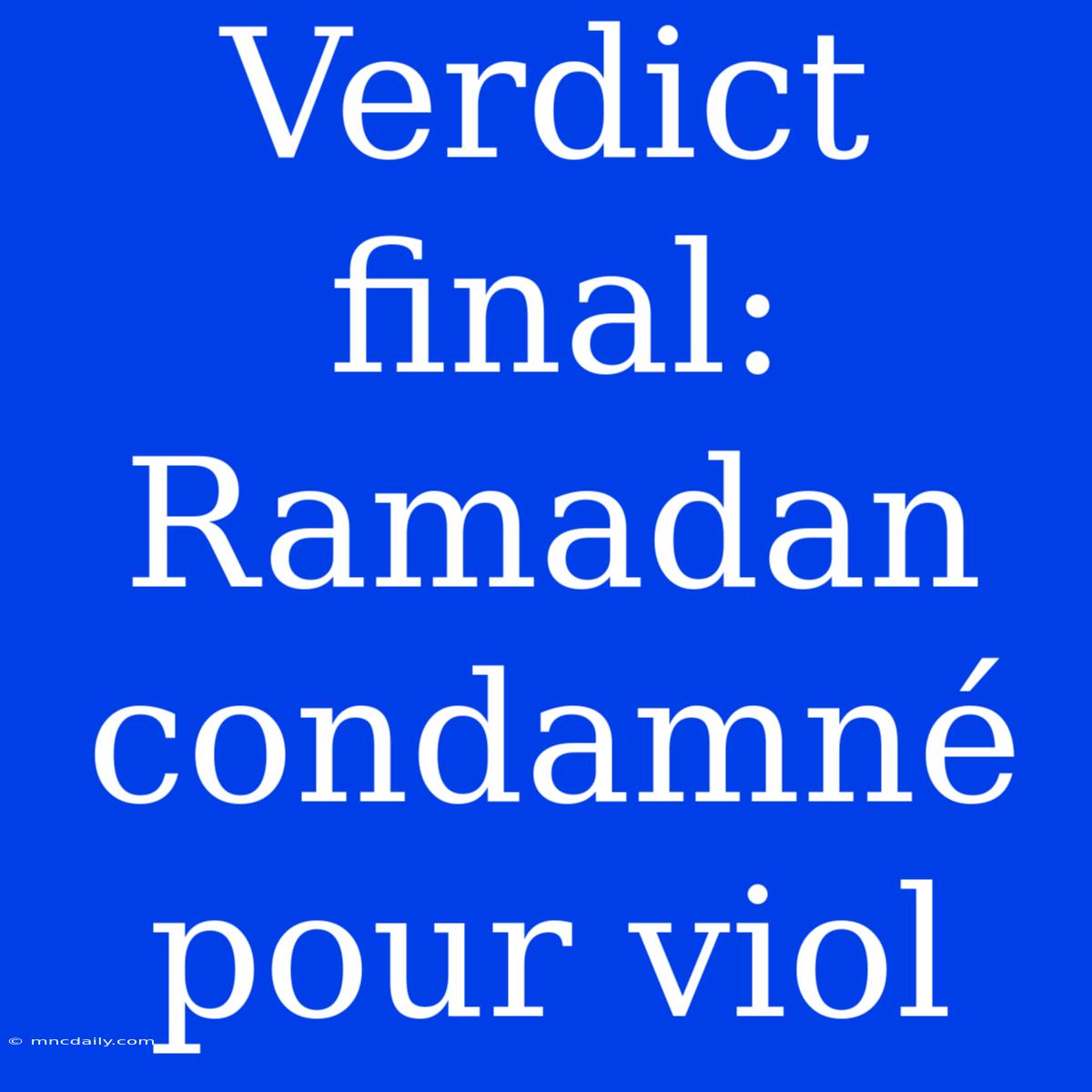 Verdict Final: Ramadan Condamné Pour Viol