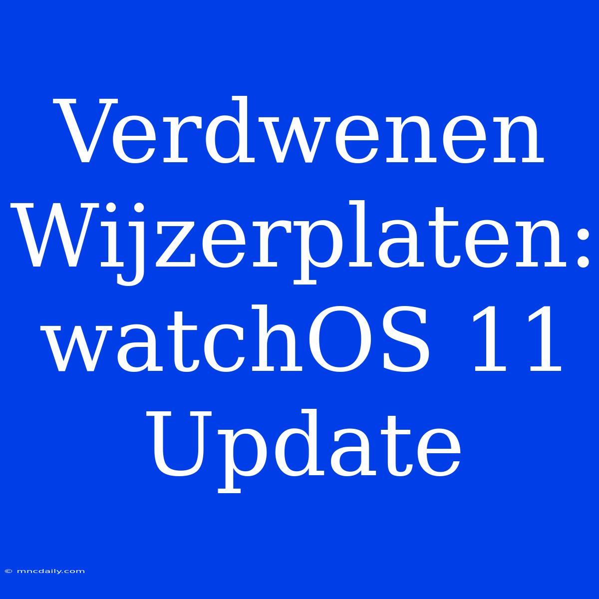 Verdwenen Wijzerplaten: WatchOS 11 Update