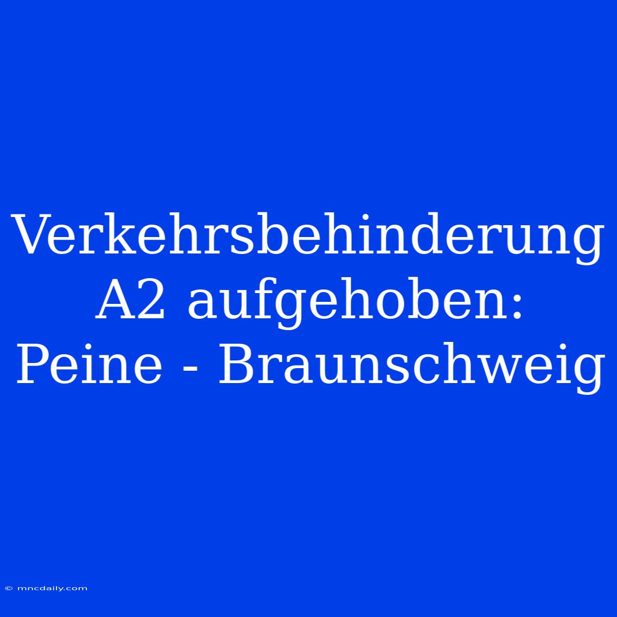 Verkehrsbehinderung A2 Aufgehoben: Peine - Braunschweig