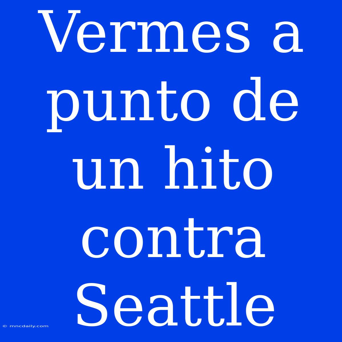 Vermes A Punto De Un Hito Contra Seattle