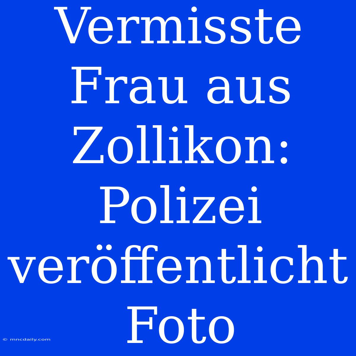 Vermisste Frau Aus Zollikon: Polizei Veröffentlicht Foto