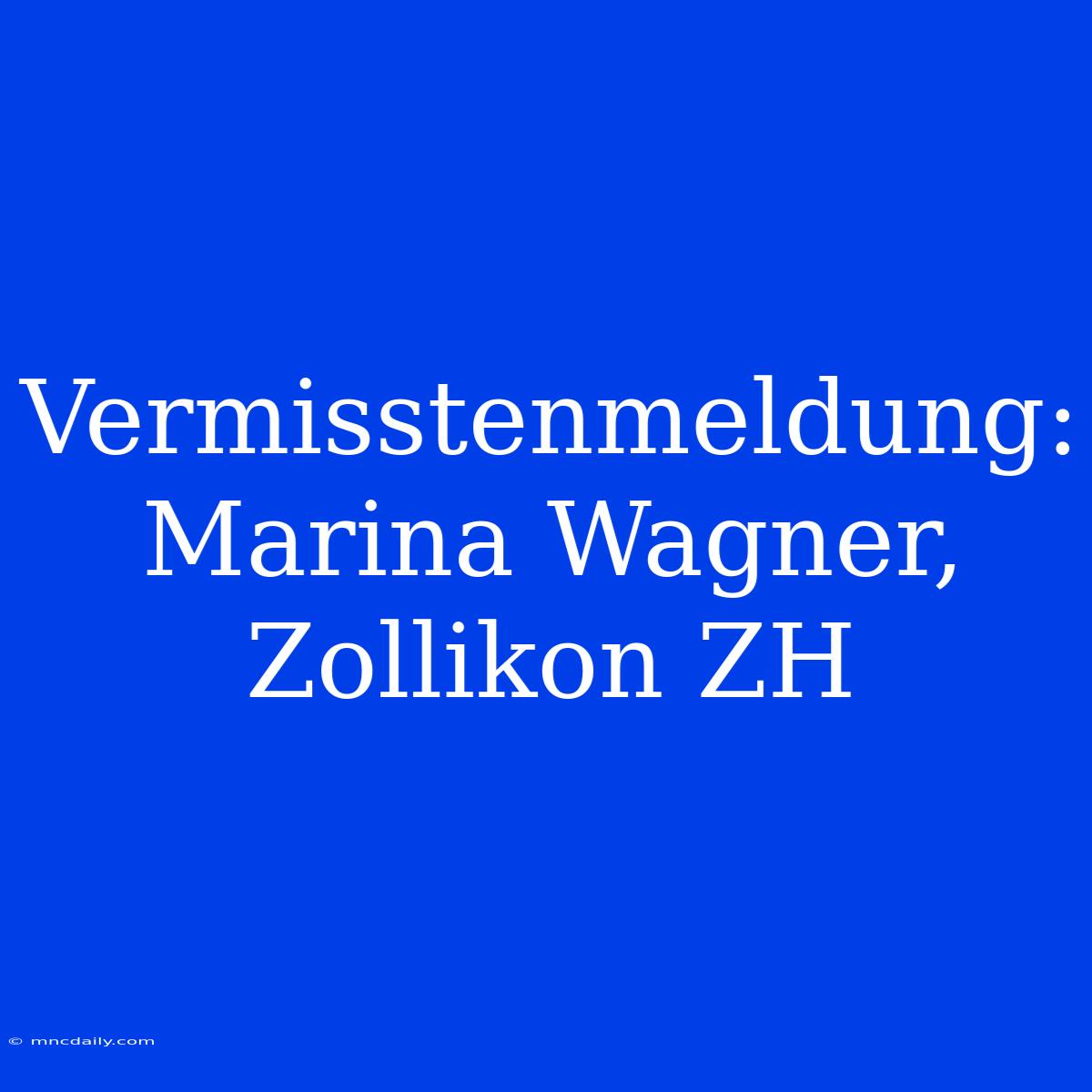 Vermisstenmeldung: Marina Wagner, Zollikon ZH