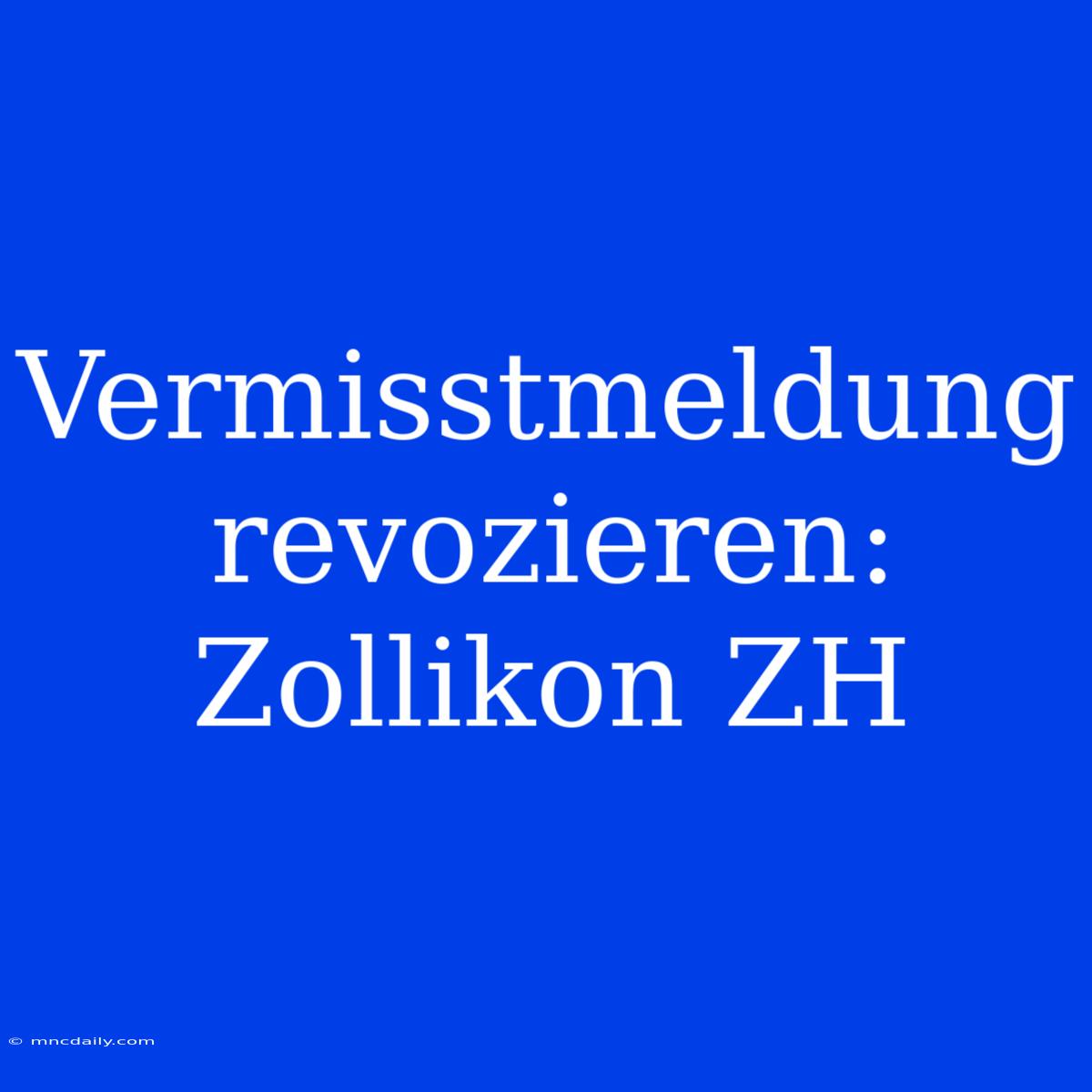 Vermisstmeldung Revozieren: Zollikon ZH