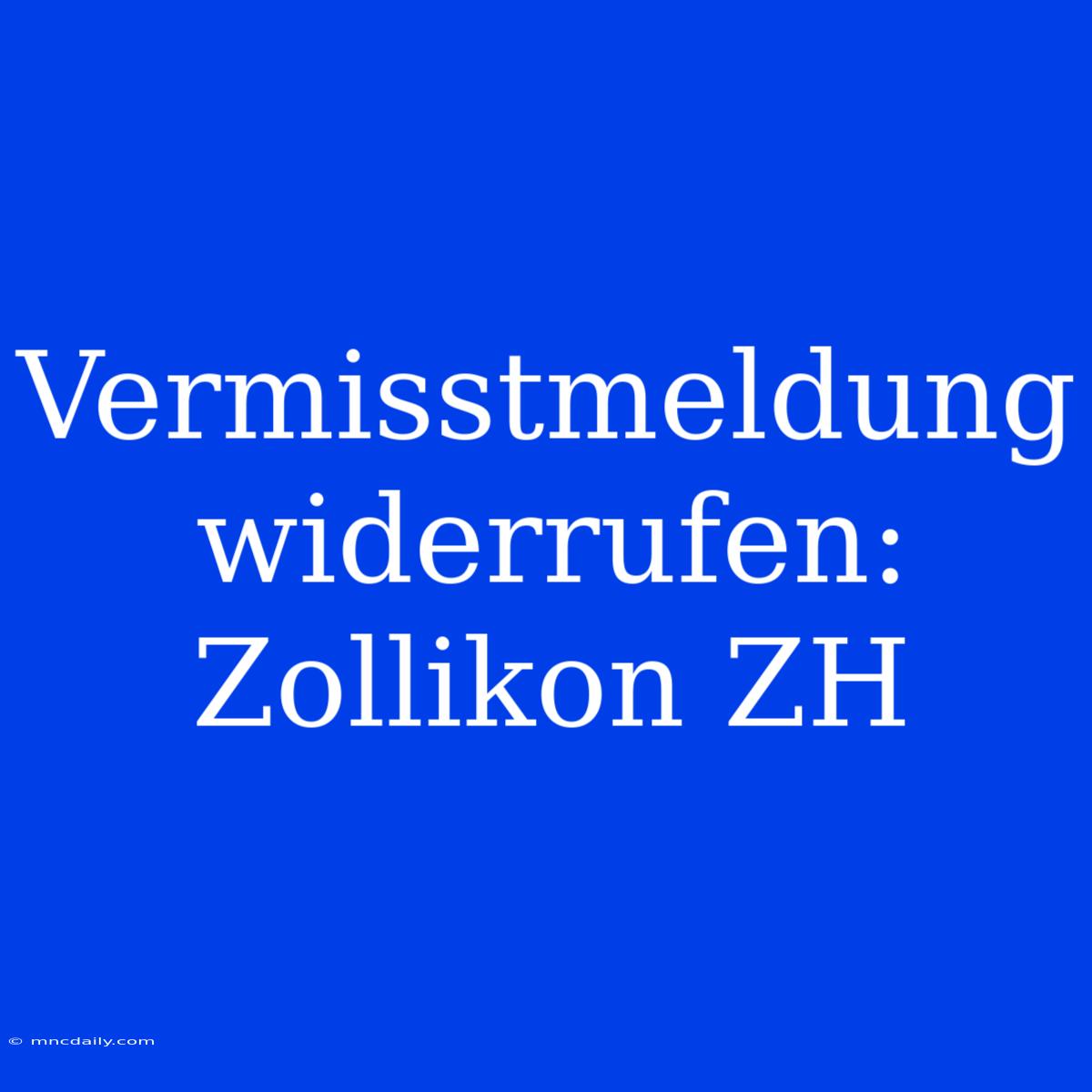 Vermisstmeldung Widerrufen: Zollikon ZH