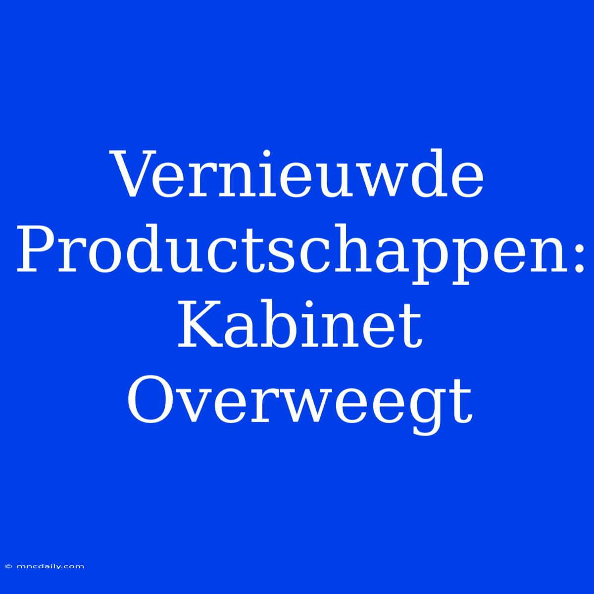 Vernieuwde Productschappen: Kabinet Overweegt