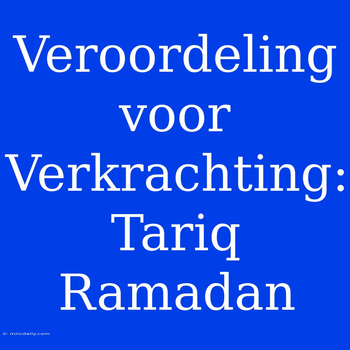 Veroordeling Voor Verkrachting: Tariq Ramadan