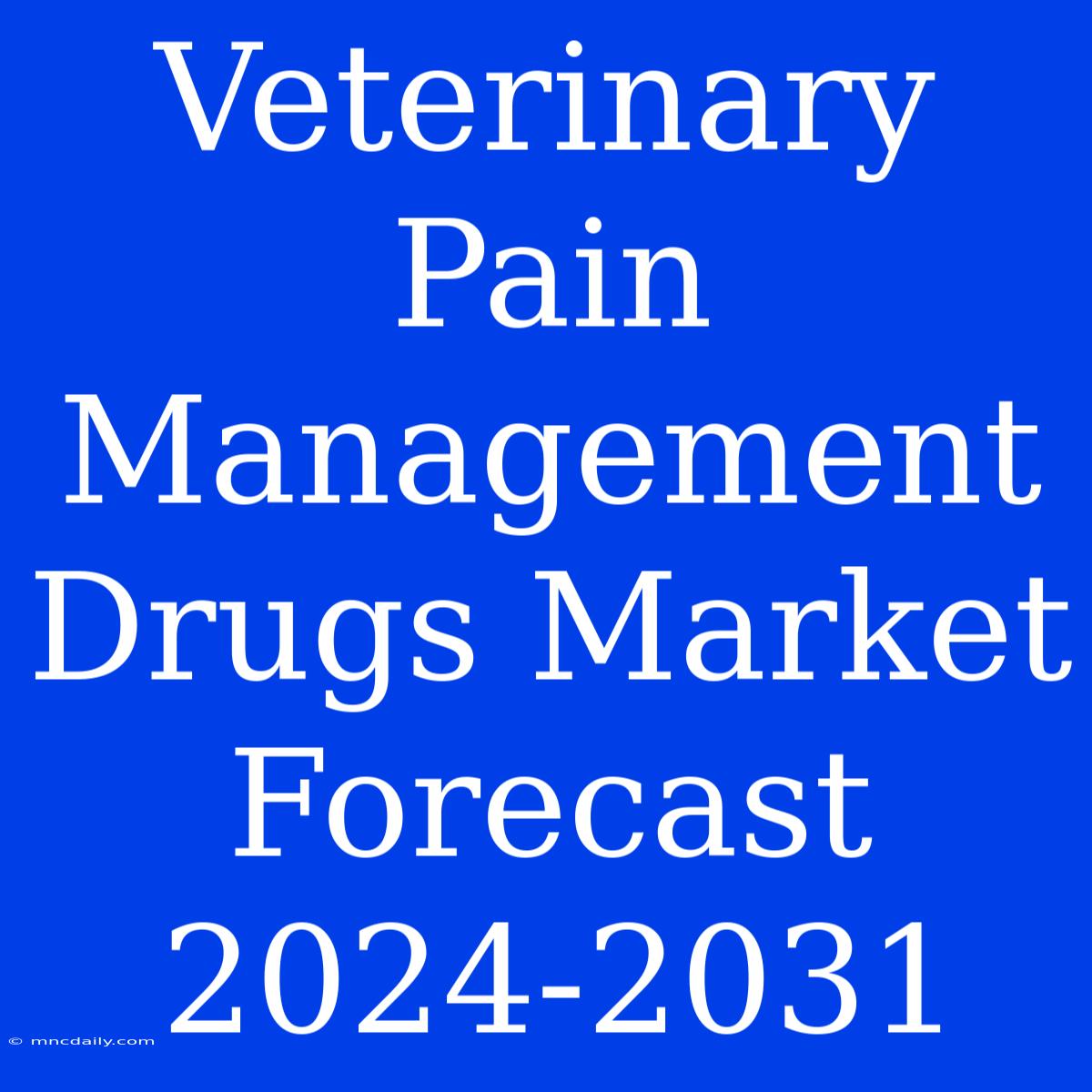 Veterinary Pain Management Drugs Market Forecast 2024-2031